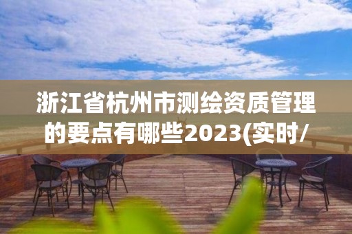 浙江省杭州市測繪資質(zhì)管理的要點(diǎn)有哪些2023(實(shí)時(shí)/更新中)