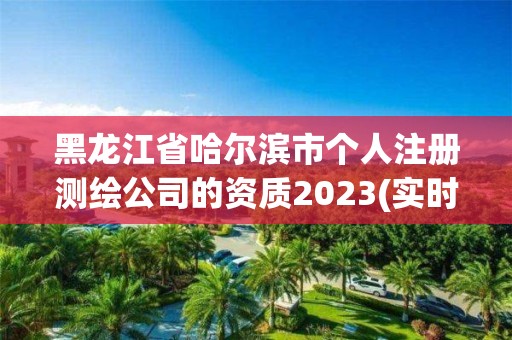 黑龍江省哈爾濱市個人注冊測繪公司的資質(zhì)2023(實時/更新中)