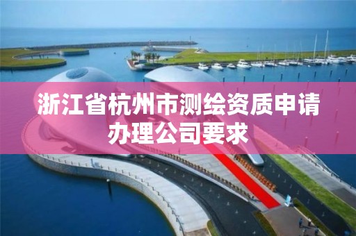 浙江省杭州市測繪資質申請辦理公司要求