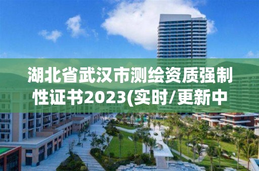 湖北省武漢市測繪資質強制性證書2023(實時/更新中)