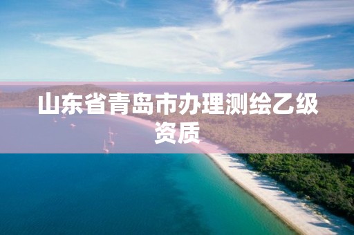 山東省青島市辦理測繪乙級資質(zhì)