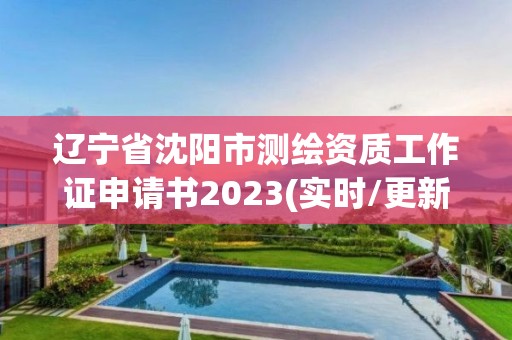 遼寧省沈陽市測繪資質工作證申請書2023(實時/更新中)