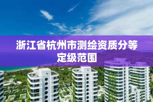 浙江省杭州市測繪資質分等定級范圍