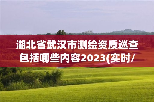 湖北省武漢市測繪資質巡查包括哪些內容2023(實時/更新中)