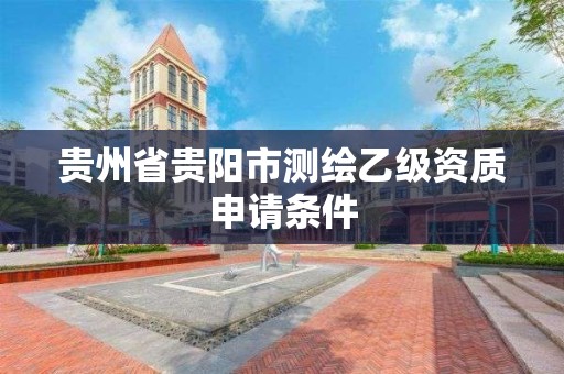 貴州省貴陽市測繪乙級資質申請條件