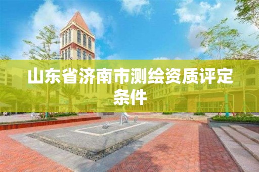 山東省濟南市測繪資質評定條件