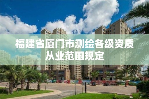 福建省廈門市測繪各級資質從業范圍規定