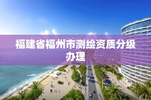 福建省福州市測繪資質分級辦理