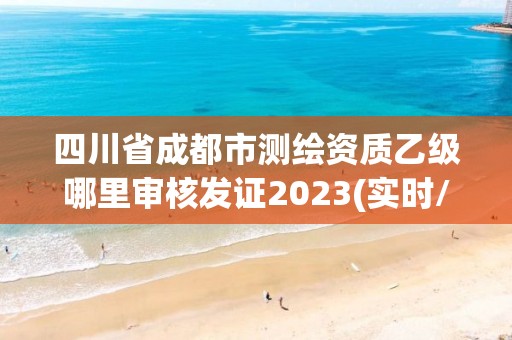 四川省成都市測繪資質乙級哪里審核發證2023(實時/更新中)