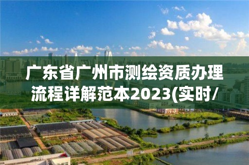 廣東省廣州市測繪資質(zhì)辦理流程詳解范本2023(實時/更新中)