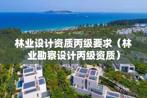 林業設計資質丙級要求（林業勘察設計丙級資質）