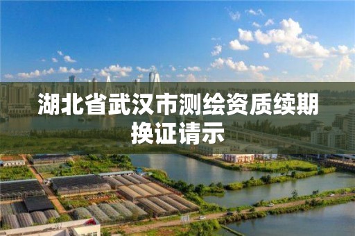 湖北省武漢市測繪資質續期換證請示