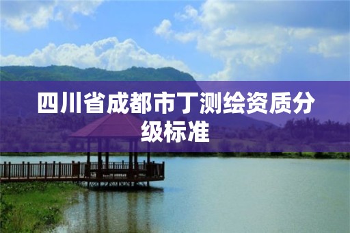 四川省成都市丁測繪資質分級標準