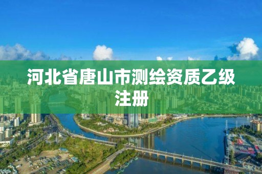 河北省唐山市測繪資質(zhì)乙級注冊