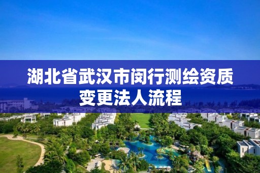 湖北省武漢市閔行測(cè)繪資質(zhì)變更法人流程