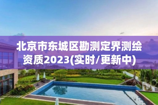 北京市東城區(qū)勘測定界測繪資質(zhì)2023(實(shí)時/更新中)