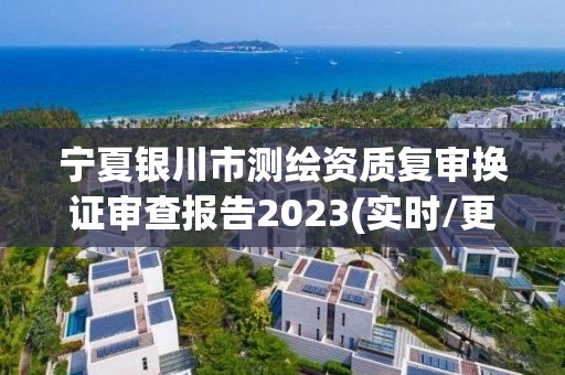 寧夏銀川市測繪資質(zhì)復(fù)審換證審查報告2023(實時/更新中)