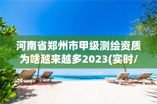 河南省鄭州市甲級(jí)測(cè)繪資質(zhì)為啥越來越多2023(實(shí)時(shí)/更新中)