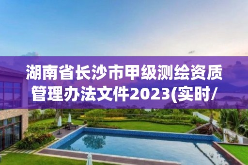 湖南省長沙市甲級測繪資質管理辦法文件2023(實時/更新中)