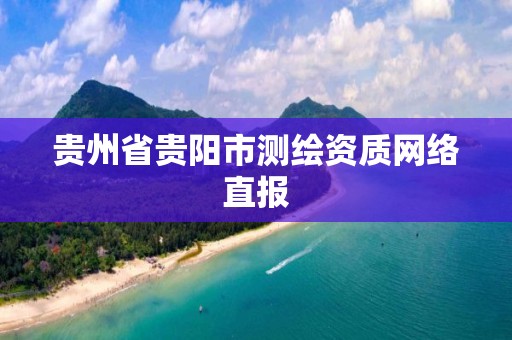 貴州省貴陽市測繪資質網絡直報