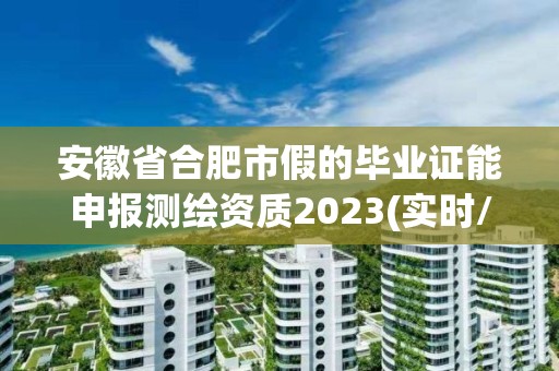 安徽省合肥市假的畢業證能申報測繪資質2023(實時/更新中)