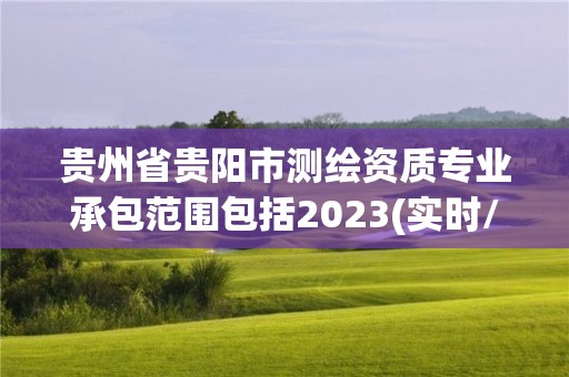 貴州省貴陽市測繪資質(zhì)專業(yè)承包范圍包括2023(實時/更新中)