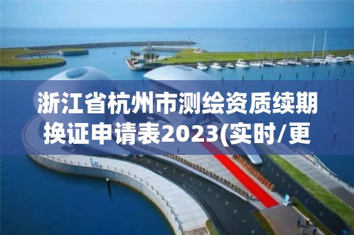 浙江省杭州市測繪資質續期換證申請表2023(實時/更新中)