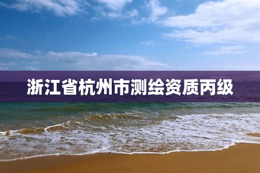 浙江省杭州市測繪資質丙級