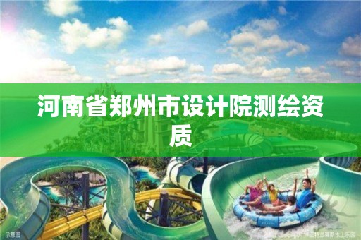 河南省鄭州市設(shè)計(jì)院測(cè)繪資質(zhì)