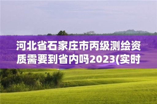 河北省石家莊市丙級(jí)測(cè)繪資質(zhì)需要到省內(nèi)嗎2023(實(shí)時(shí)/更新中)