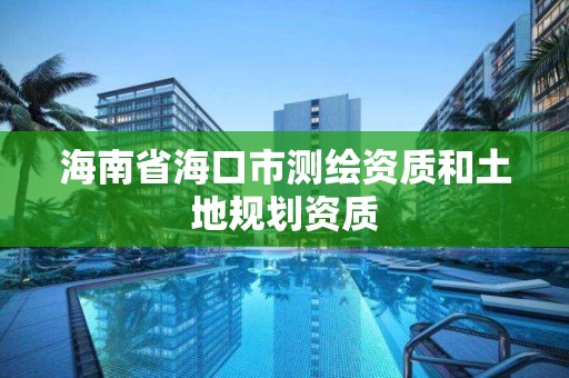 海南省海口市測繪資質和土地規劃資質