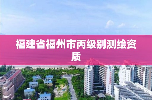 福建省福州市丙級別測繪資質(zhì)