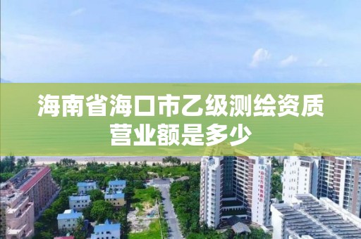 海南省海口市乙級測繪資質營業額是多少