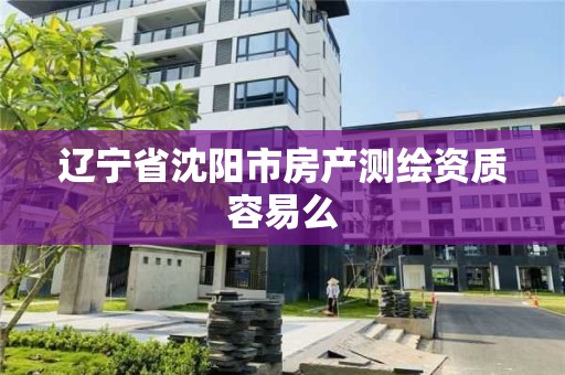 遼寧省沈陽市房產測繪資質容易么