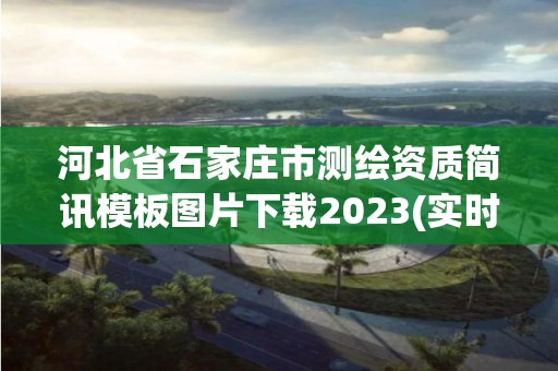 河北省石家莊市測繪資質簡訊模板圖片下載2023(實時/更新中)