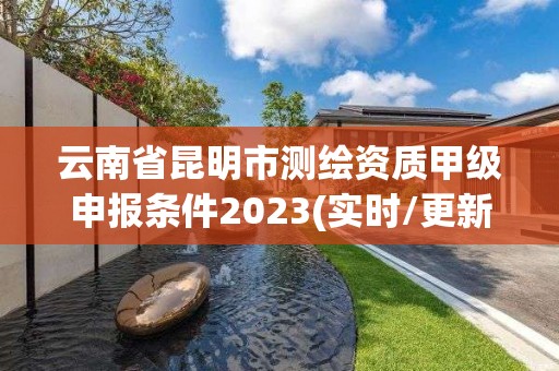 云南省昆明市測繪資質甲級申報條件2023(實時/更新中)