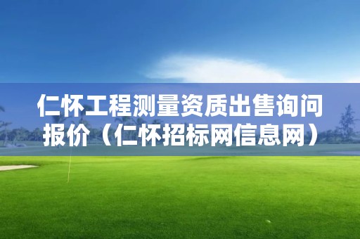 仁懷工程測量資質出售詢問報價（仁懷招標網(wǎng)信息網(wǎng)）