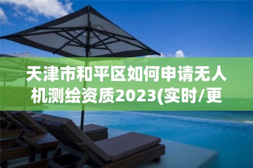 天津市和平區如何申請無人機測繪資質2023(實時/更新中)