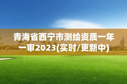 青海省西寧市測繪資質一年一審2023(實時/更新中)