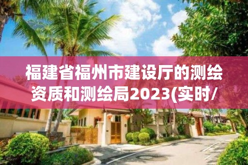 福建省福州市建設廳的測繪資質和測繪局2023(實時/更新中)