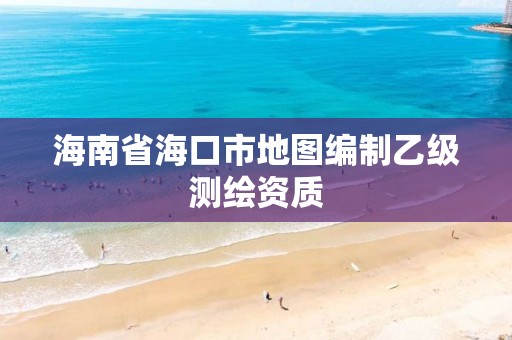 海南省海口市地圖編制乙級測繪資質(zhì)