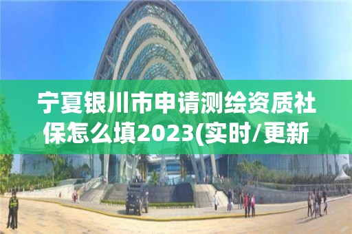 寧夏銀川市申請測繪資質社保怎么填2023(實時/更新中)