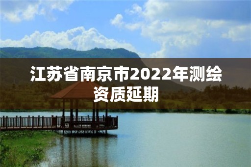 江蘇省南京市2022年測繪資質(zhì)延期