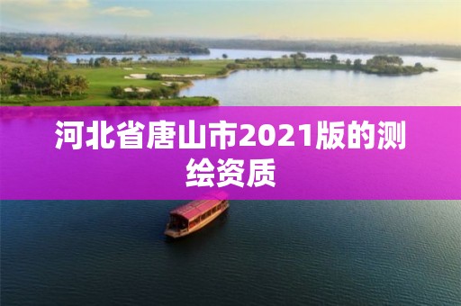 河北省唐山市2021版的測繪資質(zhì)