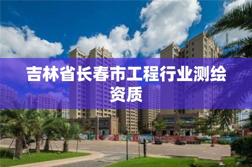 吉林省長春市工程行業測繪資質