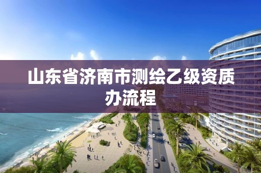 山東省濟(jì)南市測繪乙級(jí)資質(zhì)辦流程