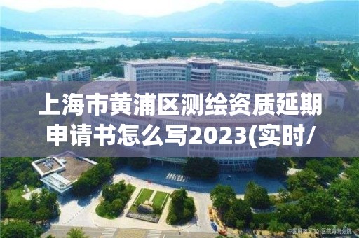 上海市黃浦區測繪資質延期申請書怎么寫2023(實時/更新中)