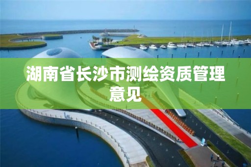 湖南省長沙市測繪資質管理意見