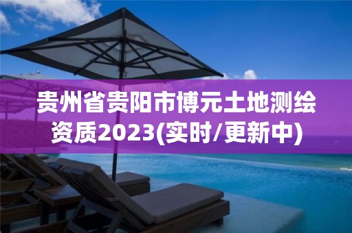 貴州省貴陽市博元土地測繪資質(zhì)2023(實時/更新中)