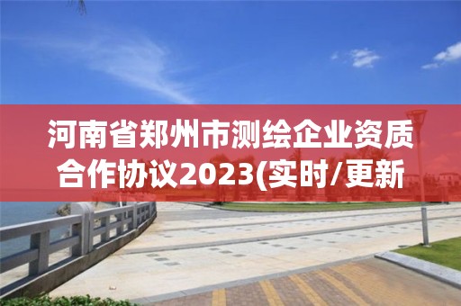 河南省鄭州市測繪企業資質合作協議2023(實時/更新中)